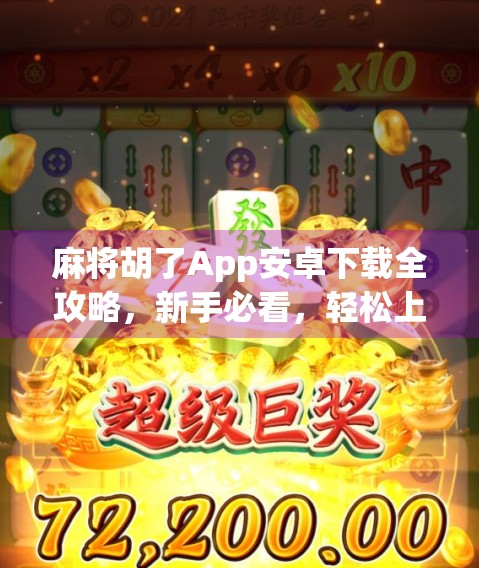 麻将胡了App安卓下载全攻略,新手必看,轻松上手赢大奖! 麻将胡了App安卓下载全攻略,新手必看,轻松上手赢大奖!