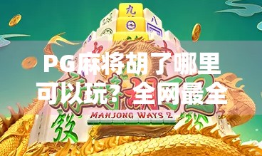 PG麻将胡了哪里可以玩？全网最全平台推荐+避坑指南！