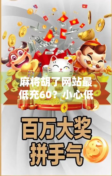 麻将胡了网站最低充60?小心低价陷阱背后的套路与风险! 麻将胡了网站最低充60?小心低价陷阱背后的套路与风险!