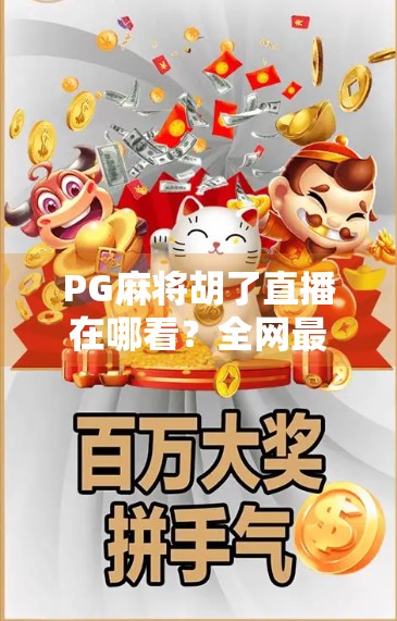 PG麻将胡了直播在哪看？全网最全平台指南+避坑攻略来了！