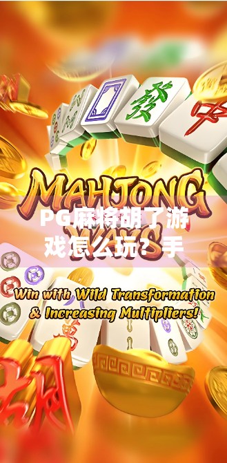 PG麻将胡了游戏怎么玩？手把手教你从入门到精通，轻松上分不翻车！