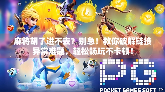麻将胡了进不去？别急！教你破解链接异常难题，轻松畅玩不卡顿！