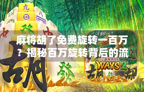 麻将胡了免费旋转一百万？揭秘百万旋转背后的流量密码与用户心理陷阱