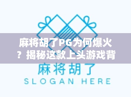 麻将胡了PG为何爆火？揭秘这款上头游戏背后的流量密码！