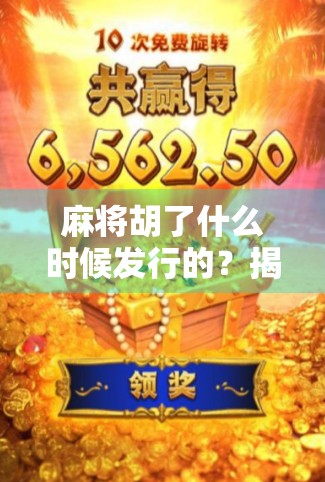 麻将胡了什么时候发行的？揭开这款国民级手游的诞生密码！