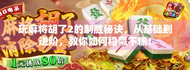 玩麻将胡了2的制胜秘诀，从基础到进阶，教你如何稳赢不输！
