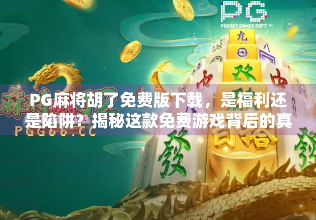 PG麻将胡了免费版下载,是福利还是陷阱?揭秘这款免费游戏背后的真相! PG麻将胡了免费版下载,是福利还是陷阱?揭秘这款免费游戏背后的真相!
