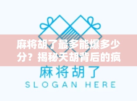 麻将胡了最多能爆多少分？揭秘天胡背后的疯狂分数逻辑！