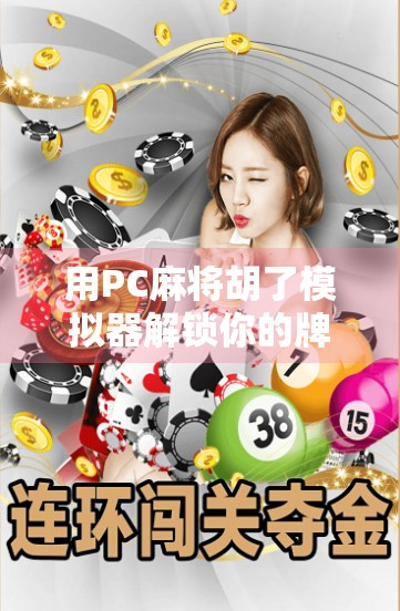 用PC麻将胡了模拟器解锁你的牌技人生,从新手到高手的进阶之路 用PC麻将胡了模拟器解锁你的牌技人生,从新手到高手的进阶之路