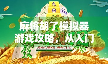 麻将胡了模拟器游戏攻略，从入门到精通，教你轻松上分不翻车！