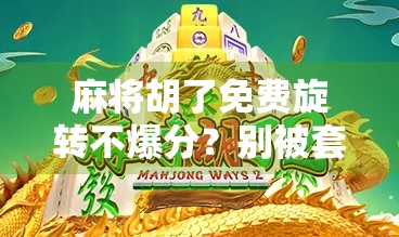 麻将胡了免费旋转不爆分？别被套路骗了！揭秘背后的心理陷阱与真实玩法
