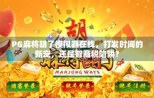 PG麻将胡了模拟器在线，打发时间的新宠，还是智商税陷阱？