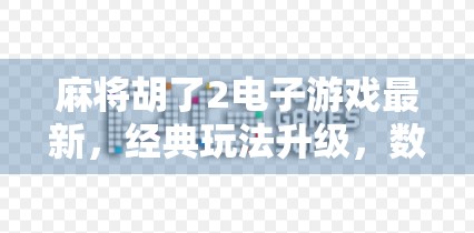 麻将胡了2电子游戏最新，经典玩法升级，数字时代的牌桌革命！