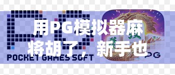 用PG模拟器麻将胡了，新手也能秒变牌神？真相来了！