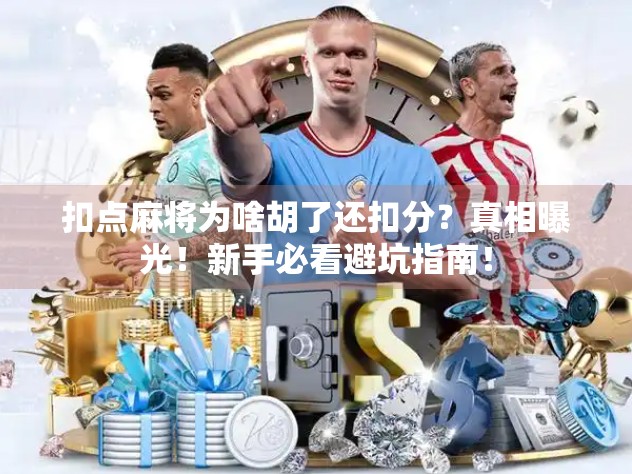 扣点麻将为啥胡了还扣分？真相曝光！新手必看避坑指南！