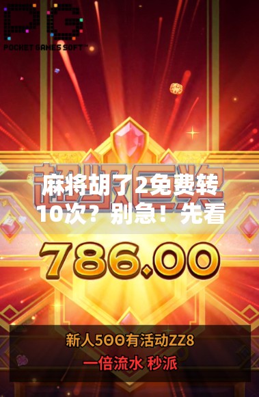 麻将胡了2免费转10次？别急！先看清这背后隐藏的套路和真相！