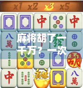 麻将胡了一千万？一次多少？揭秘牌桌上的亿万富豪是怎么炼成的！