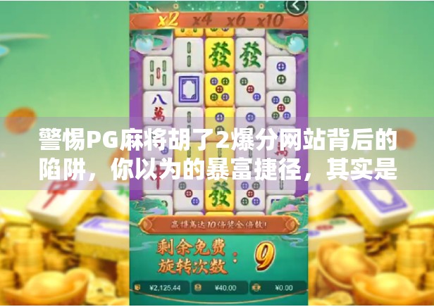 警惕PG麻将胡了2爆分网站背后的陷阱，你以为的暴富捷径，其实是诈骗温床！