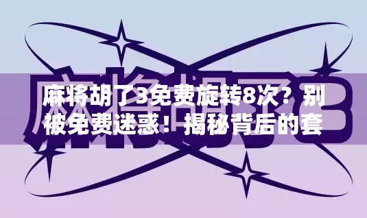 麻将胡了3免费旋转8次?别被免费迷惑!揭秘背后的套路与真实体验 麻将胡了3免费旋转8次?别被免费迷惑!揭秘背后的套路与真实体验