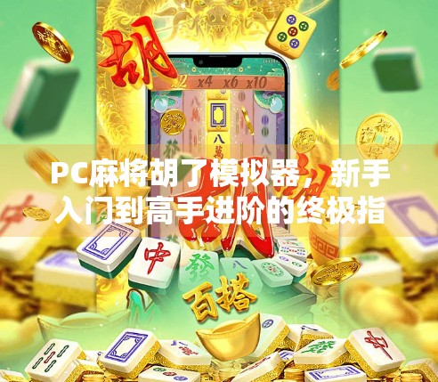 PC麻将胡了模拟器，新手入门到高手进阶的终极指南（附免费网址+实战技巧）