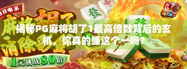 揭秘PG麻将胡了1最高倍数背后的玄机,你真的懂这个一吗? 揭秘PG麻将胡了1最高倍数背后的玄机,你真的懂这个一吗?