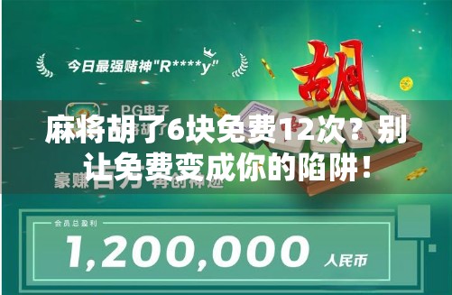麻将胡了6块免费12次?别让免费变成你的陷阱! 麻将胡了6块免费12次?别让免费变成你的陷阱!
