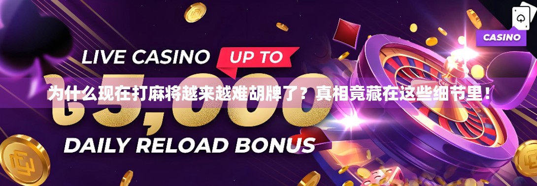 为什么现在打麻将越来越难胡牌了？真相竟藏在这些细节里！