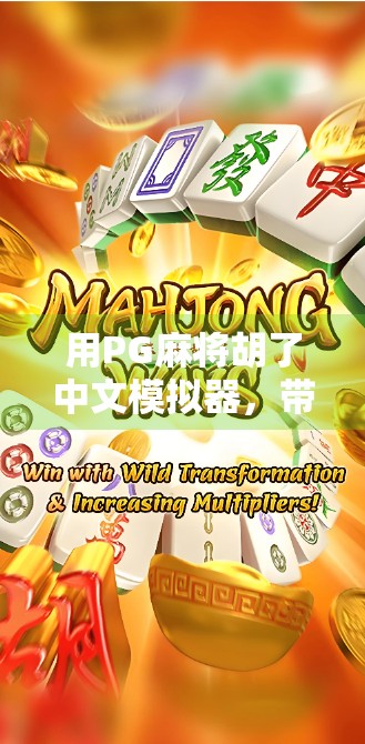 用PG麻将胡了中文模拟器,带你玩转国粹!从零基础到高手的沉浸式学习指南 用PG麻将胡了中文模拟器,带你玩转国粹!从零基础到高手的沉浸式学习指南