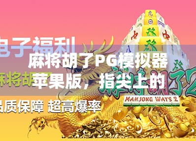 麻将胡了PG模拟器苹果版,指尖上的国粹娱乐新体验,你玩过吗? 麻将胡了PG模拟器苹果版,指尖上的国粹娱乐新体验,你玩过吗?