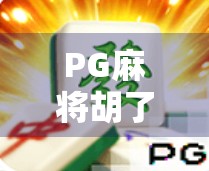 PG麻将胡了2官网网址揭秘，如何安全畅玩在线麻将？避坑指南来了！