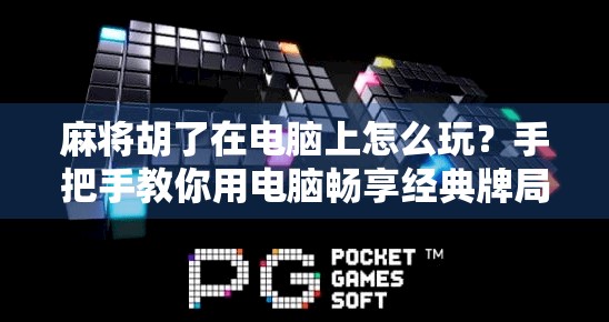 麻将胡了在电脑上怎么玩？手把手教你用电脑畅享经典牌局！