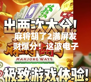 麻将胡了2满屏发财爆分！这波电子发钱你中了吗？