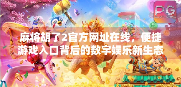 麻将胡了2官方网址在线，便捷游戏入口背后的数字娱乐新生态