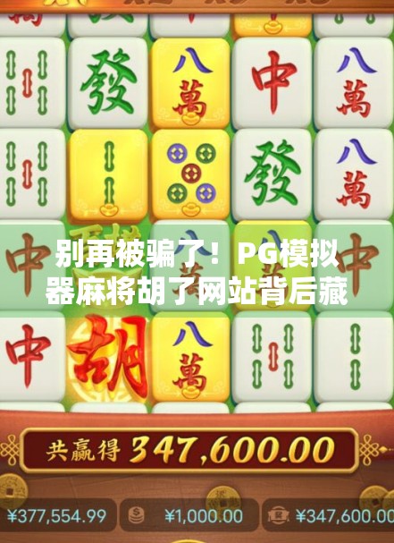 别再被骗了！PG模拟器麻将胡了网站背后藏着什么陷阱？