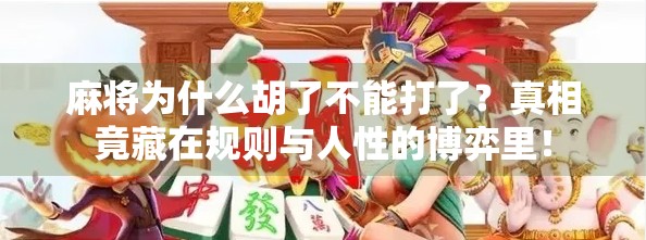 麻将为什么胡了不能打了？真相竟藏在规则与人性的博弈里！