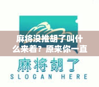 麻将没推胡了叫什么来着?原来你一直喊错了一个关键术语! 麻将没推胡了叫什么来着?原来你一直喊错了一个关键术语!