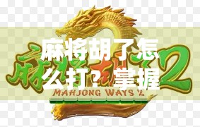 麻将胡了怎么打?掌握这几点,轻松爆分不翻车! 麻将胡了怎么打?掌握这几点,轻松爆分不翻车!