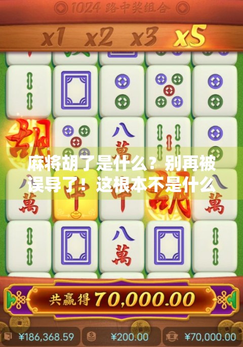 麻将胡了是什么?别再被误导了!这根本不是什么开户官网! 麻将胡了是什么?别再被误导了!这根本不是什么开户官网!