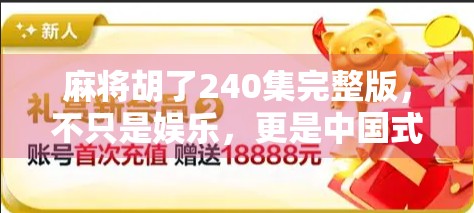 麻将胡了240集完整版,不只是娱乐,更是中国式人情冷暖的缩影 麻将胡了240集完整版,不只是娱乐,更是中国式人情冷暖的缩影