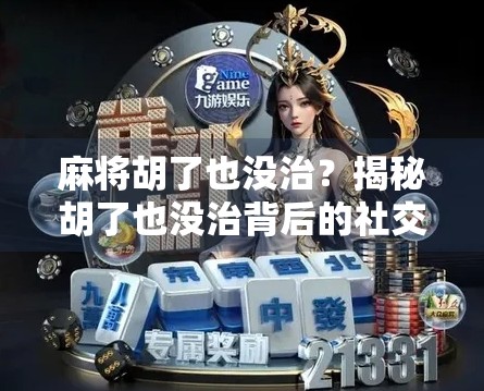 麻将胡了也没治？揭秘胡了也没治背后的社交暗语与情绪密码