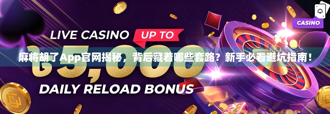 麻将胡了App官网揭秘，背后藏着哪些套路？新手必看避坑指南！