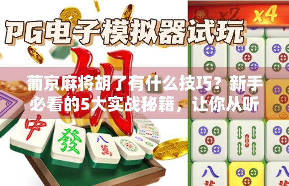 葡京麻将胡了有什么技巧？新手必看的5大实战秘籍，让你从听牌王变胡牌王！