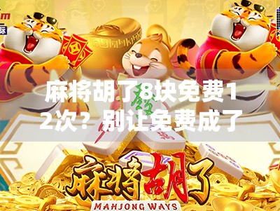 麻将胡了8块免费12次?别让免费成了你的钱包陷阱!