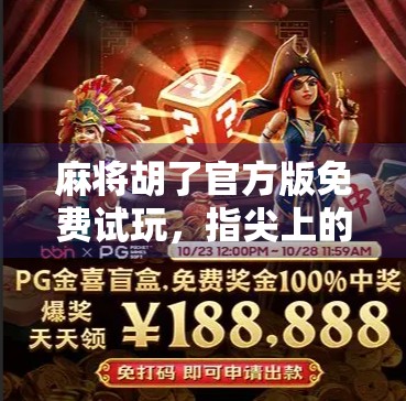 麻将胡了官方版免费试玩，指尖上的国粹乐趣，你真的试过吗？