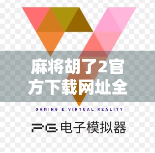 麻将胡了2官方下载网址全解析,如何安全获取正版游戏,避免踩坑? 麻将胡了2官方下载网址全解析,如何安全获取正版游戏,避免踩坑?