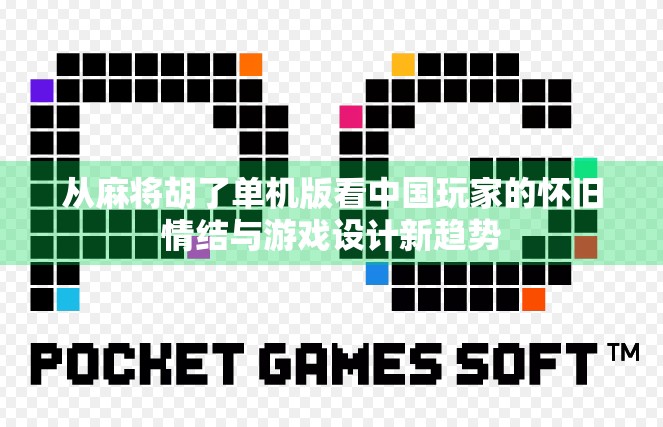 从麻将胡了单机版看中国玩家的怀旧情结与游戏设计新趋势