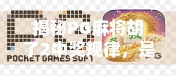 揭秘PG麻将胡了2中奖规律，是玄学还是算法？普通人也能掌握的稳赢技巧！