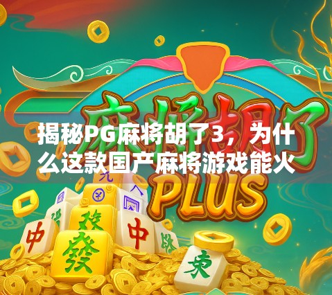揭秘PG麻将胡了3,为什么这款国产麻将游戏能火遍全网?