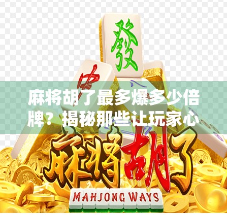 麻将胡了最多爆多少倍牌？揭秘那些让玩家心跳加速的天胡瞬间！