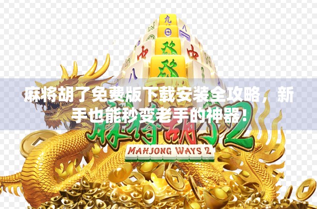 麻将胡了免费版下载安装全攻略，新手也能秒变老手的神器！